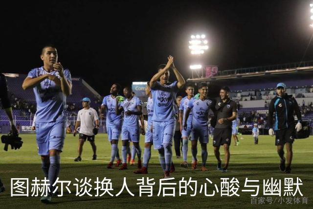 图赫尔谈换人背后的心酸与幽默