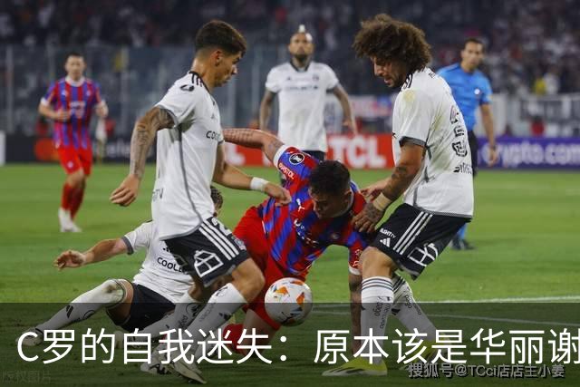 C罗的自我迷失：原本该是华丽谢幕却变成了闹剧
